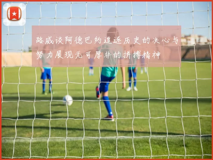 路威谈阿德巴约追逐历史的决心与努力展现无可厚非的拼搏精神
