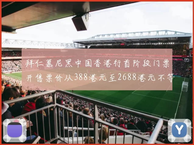 拜仁慕尼黑中国香港行首阶段门票开售票价从388港元至2688港元不等