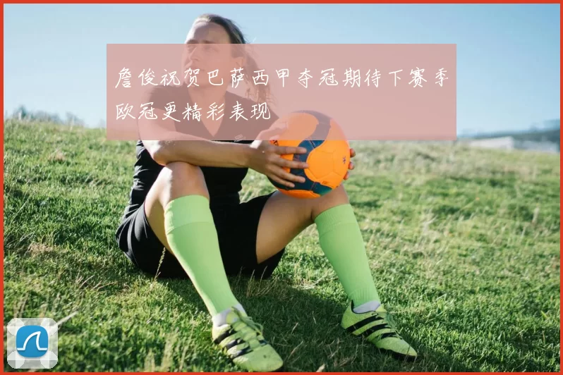 詹俊祝贺巴萨西甲夺冠期待下赛季欧冠更精彩表现
