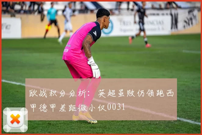 欧战积分分析：英超虽败仍领跑西甲德甲差距微小仅0031