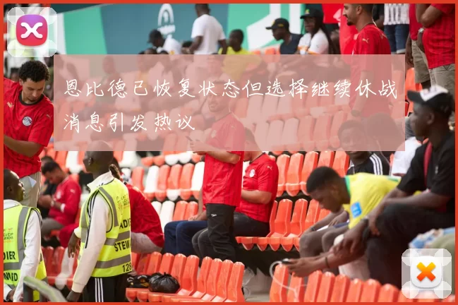 恩比德已恢复状态但选择继续休战消息引发热议
