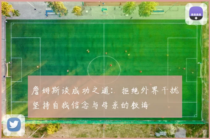 詹姆斯谈成功之道：拒绝外界干扰坚持自我信念与母亲的教诲