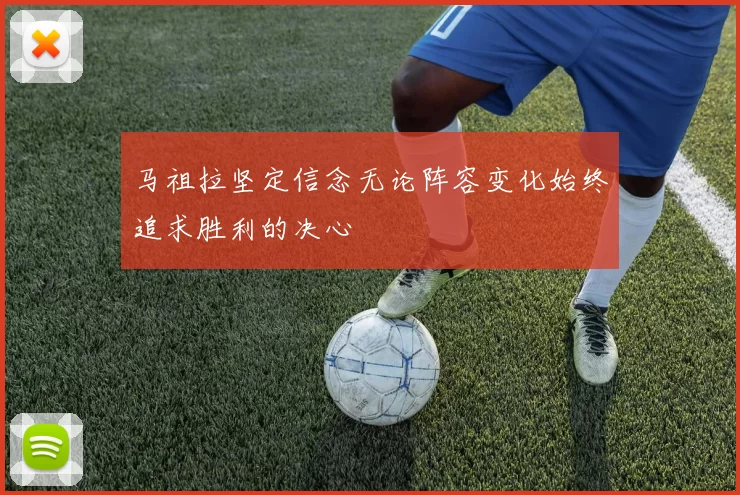 马祖拉坚定信念无论阵容变化始终追求胜利的决心
